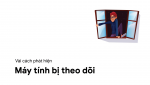 Cách phát hiện mình có đang "bị theo dõi" trên máy tính